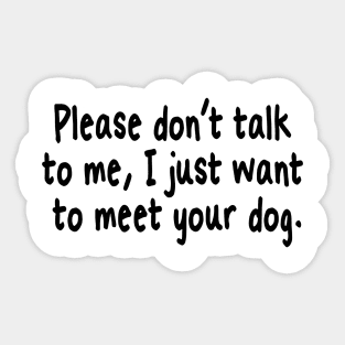 Please Don't Talk To Me, I Just Want To Meet Your Dog Sticker